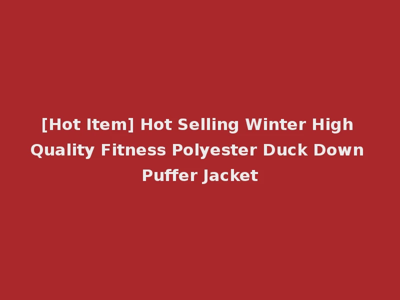[Hot Item] Hot Selling Winter High Quality Fitness Polyester Duck Down Puffer Jacket