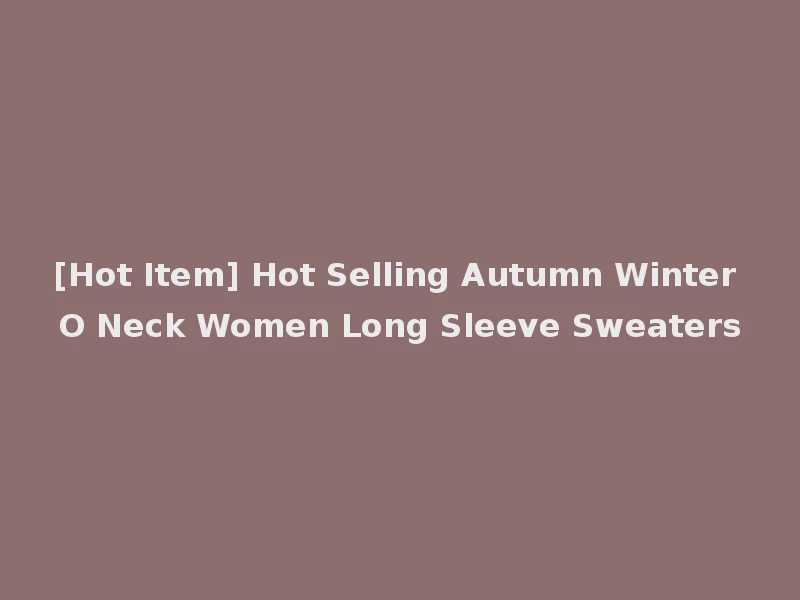 [Hot Item] Hot Selling Autumn Winter O Neck Women Long Sleeve Sweaters