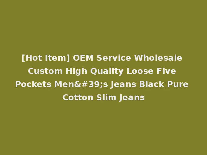 [Hot Item] OEM Service Wholesale Custom High Quality Loose Five Pockets Men's Jeans Black Pure Cotton Slim Jeans