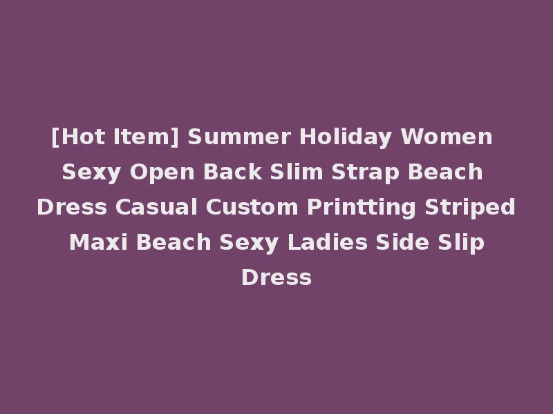 [Hot Item] Summer Holiday Women Sexy Open Back Slim Strap Beach Dress Casual Custom Printting Striped Maxi Beach Sexy Ladies Side Slip Dress