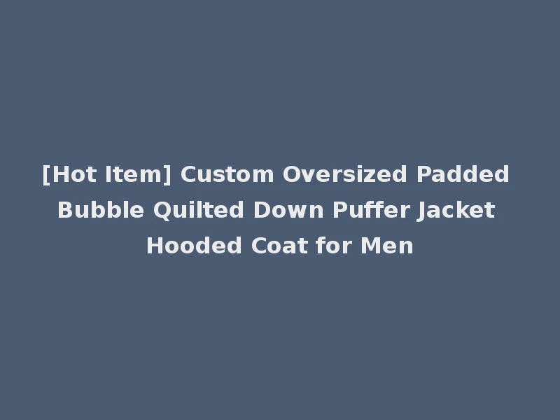 [Hot Item] Custom Oversized Padded Bubble Quilted Down Puffer Jacket Hooded Coat for Men
