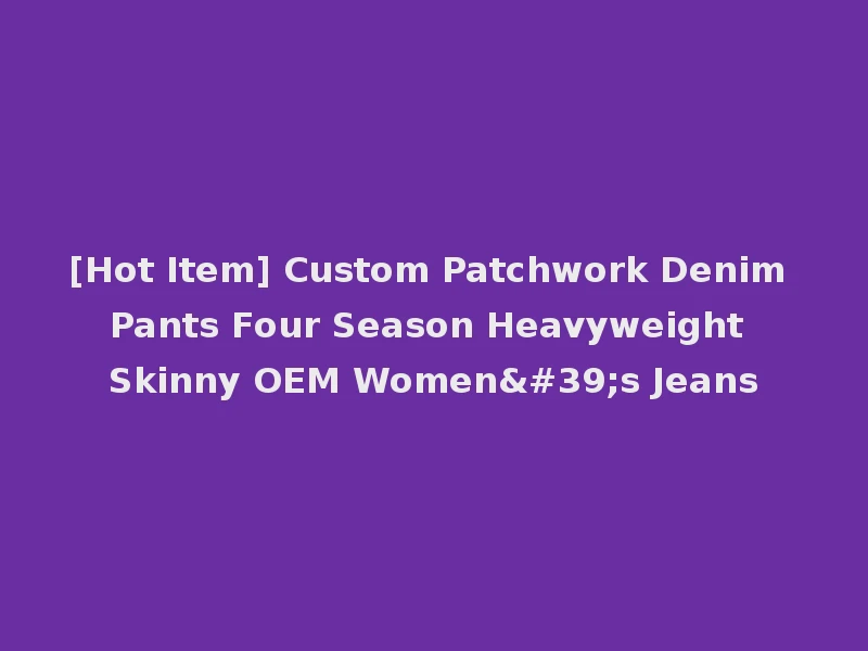 [Hot Item] Custom Patchwork Denim Pants Four Season Heavyweight Skinny OEM Women's Jeans