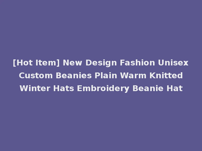 [Hot Item] New Design Fashion Unisex Custom Beanies Plain Warm Knitted Winter Hats Embroidery Beanie Hat