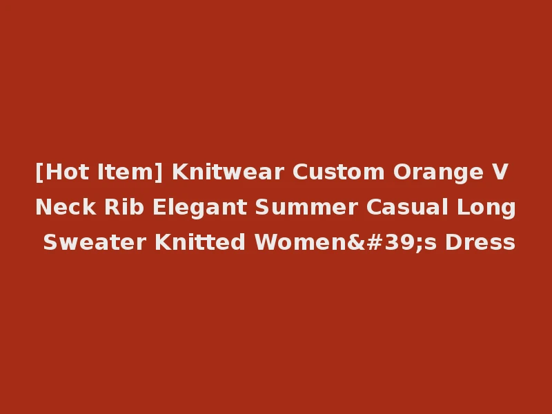 [Hot Item] Knitwear Custom Orange V Neck Rib Elegant Summer Casual Long Sweater Knitted Women's Dress
