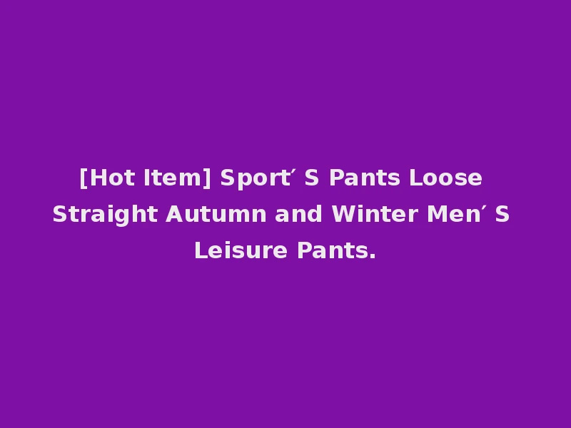 [Hot Item] Sport′ S Pants Loose Straight Autumn and Winter Men′ S Leisure Pants.