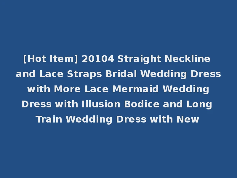 [Hot Item] 20104 Straight Neckline and Lace Straps Bridal Wedding Dress with More Lace Mermaid Wedding Dress with Illusion Bodice and Long Train Wedding Dress with New
