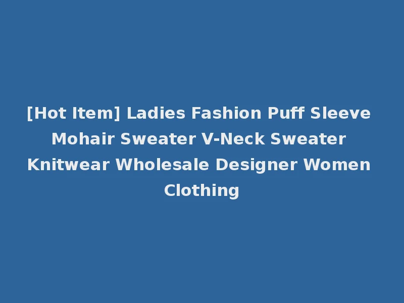 [Hot Item] Ladies Fashion Puff Sleeve Mohair Sweater V-Neck Sweater Knitwear Wholesale Designer Women Clothing