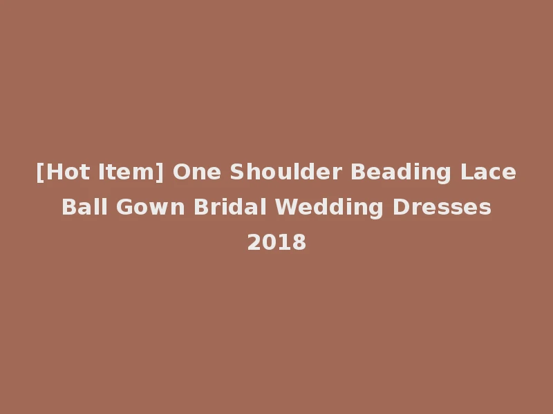 [Hot Item] One Shoulder Beading Lace Ball Gown Bridal Wedding Dresses 2018