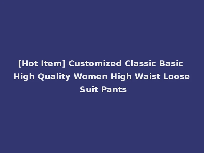 [Hot Item] Customized Classic Basic High Quality Women High Waist Loose Suit Pants