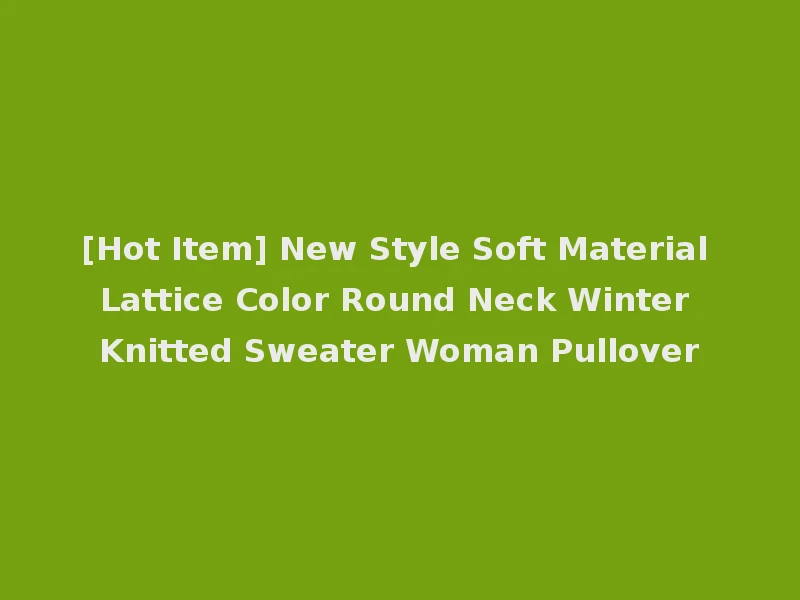 [Hot Item] New Style Soft Material Lattice Color Round Neck Winter Knitted Sweater Woman Pullover