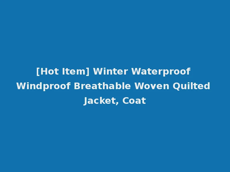[Hot Item] Winter Waterproof Windproof Breathable Woven Quilted Jacket, Coat