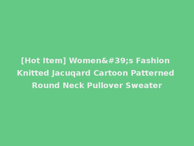 [Hot Item] Women's Fashion Knitted Jacuqard Cartoon Patterned Round Neck Pullover Sweater