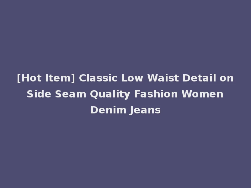 [Hot Item] Classic Low Waist Detail on Side Seam Quality Fashion Women Denim Jeans