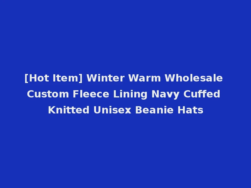 [Hot Item] Winter Warm Wholesale Custom Fleece Lining Navy Cuffed Knitted Unisex Beanie Hats