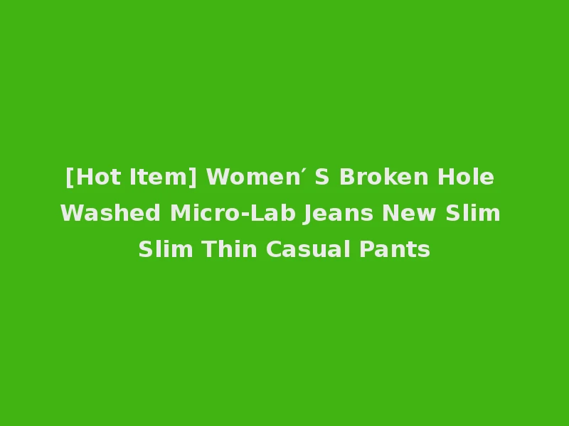 [Hot Item] Women′ S Broken Hole Washed Micro-Lab Jeans New Slim Slim Thin Casual Pants