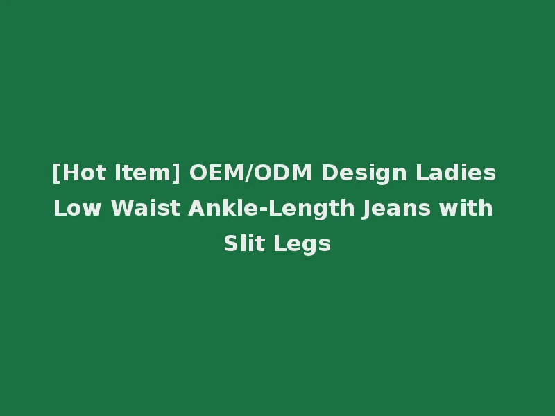 [Hot Item] OEM/ODM Design Ladies Low Waist Ankle-Length Jeans with Slit Legs