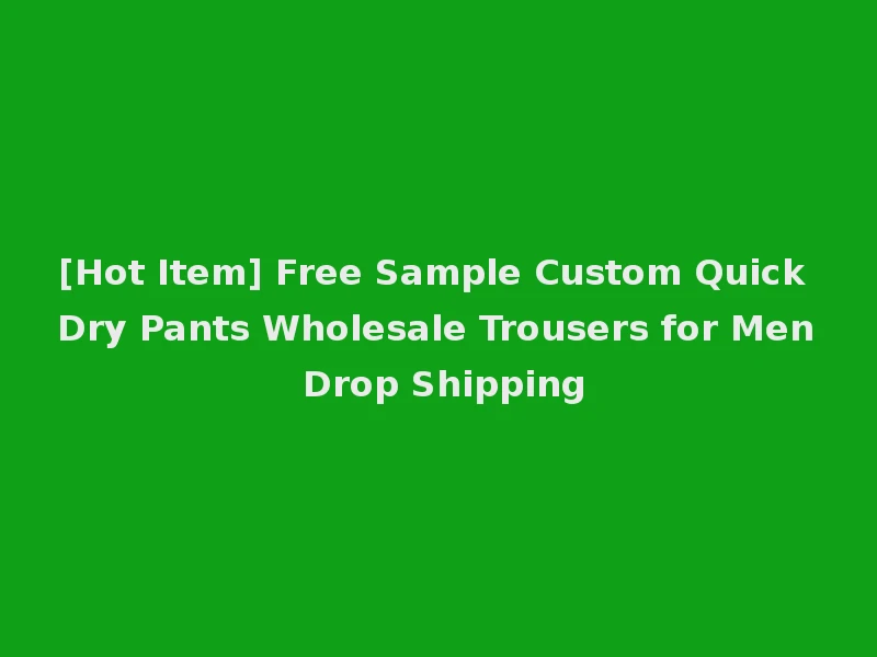 [Hot Item] Free Sample Custom Quick Dry Pants Wholesale Trousers for Men Drop Shipping