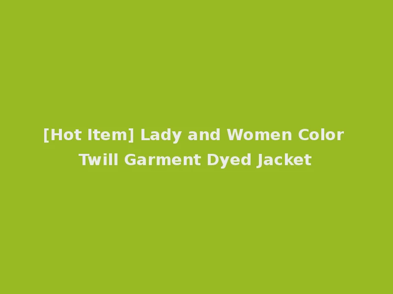 [Hot Item] Lady and Women Color Twill Garment Dyed Jacket