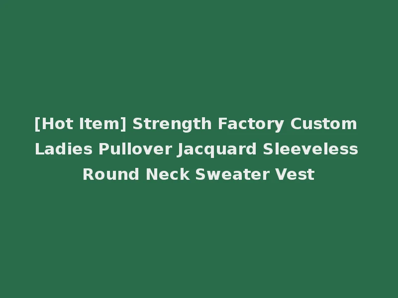[Hot Item] Strength Factory Custom Ladies Pullover Jacquard Sleeveless Round Neck Sweater Vest