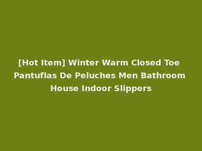 [Hot Item] Winter Warm Closed Toe Pantuflas De Peluches Men Bathroom House Indoor Slippers