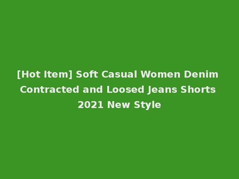 [Hot Item] Soft Casual Women Denim Contracted and Loosed Jeans Shorts 2021 New Style