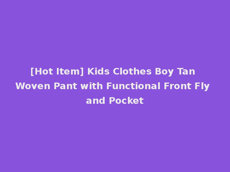 [Hot Item] Kids Clothes Boy Tan Woven Pant with Functional Front Fly and Pocket