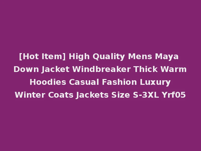 [Hot Item] High Quality Mens Maya Down Jacket Windbreaker Thick Warm Hoodies Casual Fashion Luxury Winter Coats Jackets Size S-3XL Yrf05