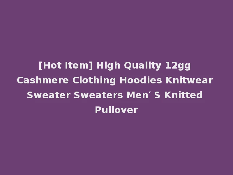 [Hot Item] High Quality 12gg Cashmere Clothing Hoodies Knitwear Sweater Sweaters Men′ S Knitted Pullover