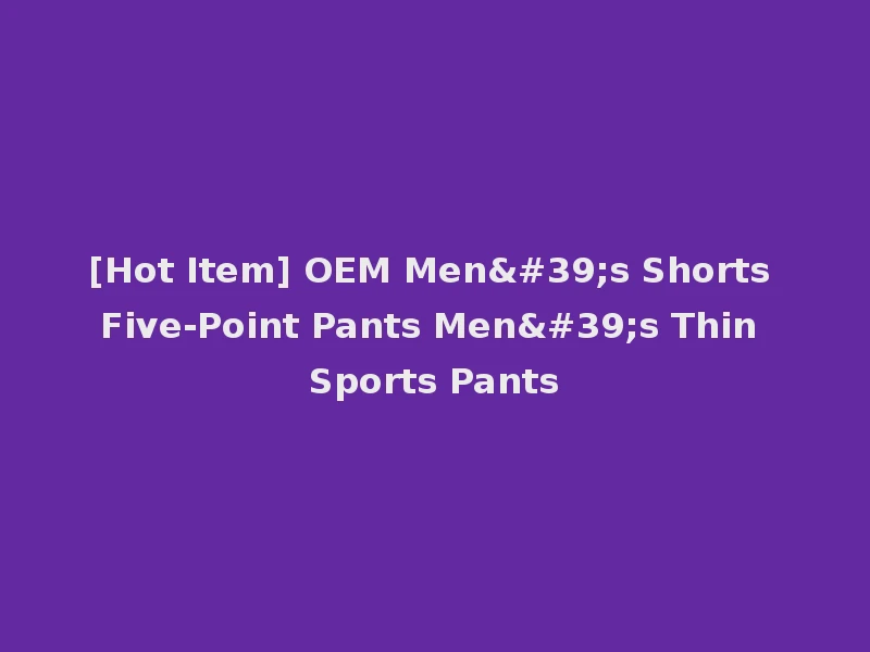 [Hot Item] OEM Men's Shorts Five-Point Pants Men's Thin Sports Pants