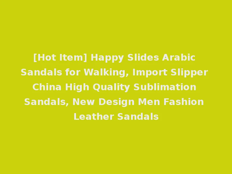 [Hot Item] Happy Slides Arabic Sandals for Walking, Import Slipper China High Quality Sublimation Sandals, New Design Men Fashion Leather Sandals