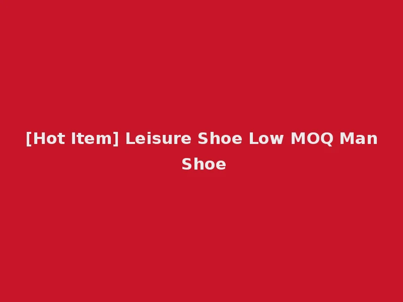 [Hot Item] Leisure Shoe Low MOQ Man Shoe