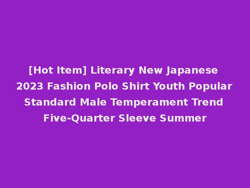 [Hot Item] Literary New Japanese 2023 Fashion Polo Shirt Youth Popular Standard Male Temperament Trend Five-Quarter Sleeve Summer