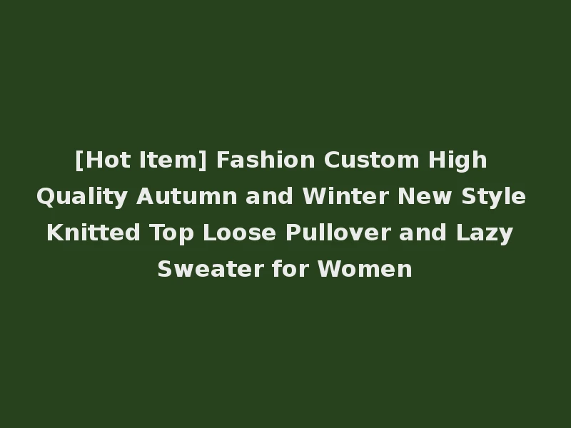 [Hot Item] Fashion Custom High Quality Autumn and Winter New Style Knitted Top Loose Pullover and Lazy Sweater for Women