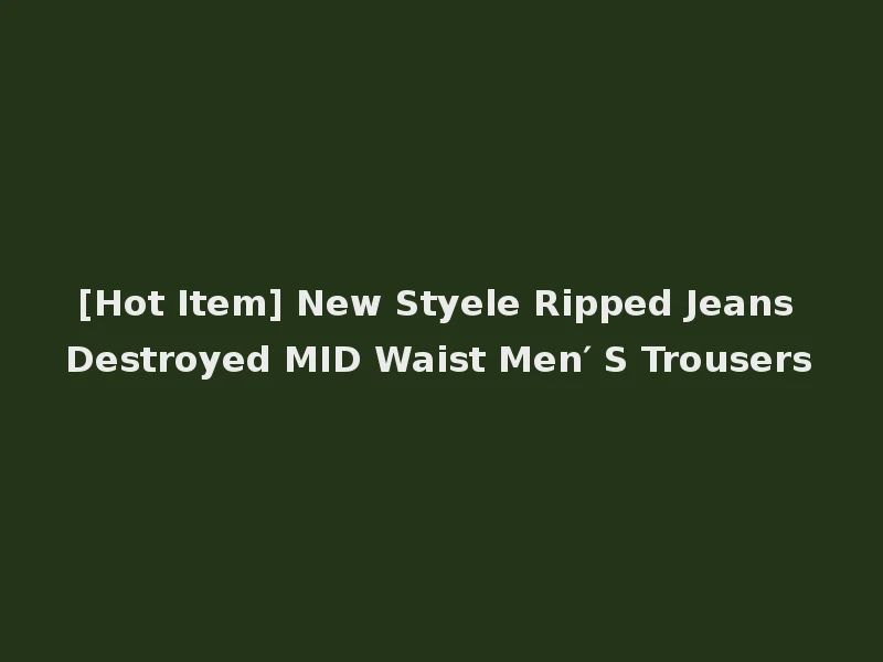 [Hot Item] New Styele Ripped Jeans Destroyed MID Waist Men′ S Trousers