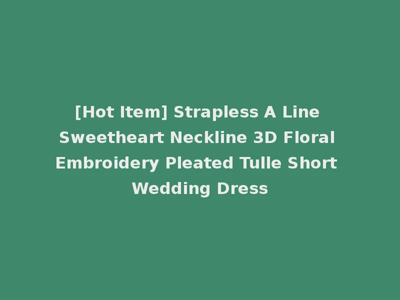 [Hot Item] Strapless A Line Sweetheart Neckline 3D Floral Embroidery Pleated Tulle Short Wedding Dress