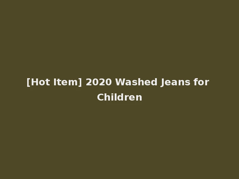 [Hot Item] 2020 Washed Jeans for Children