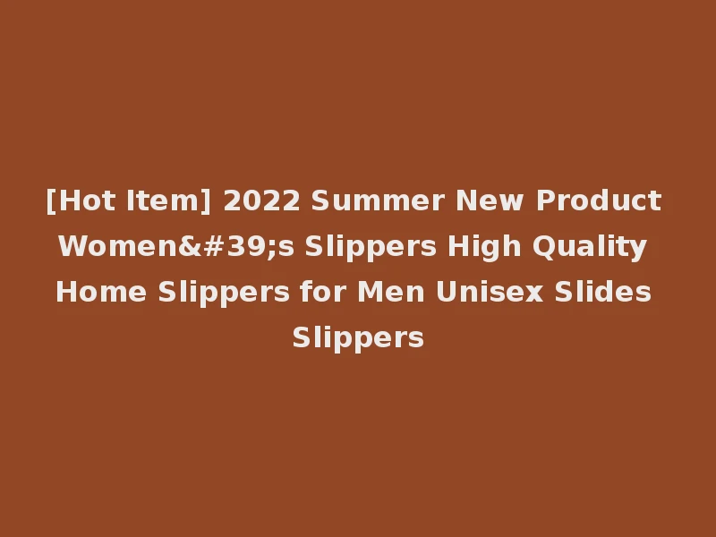 [Hot Item] 2022 Summer New Product Women's Slippers High Quality Home Slippers for Men Unisex Slides Slippers