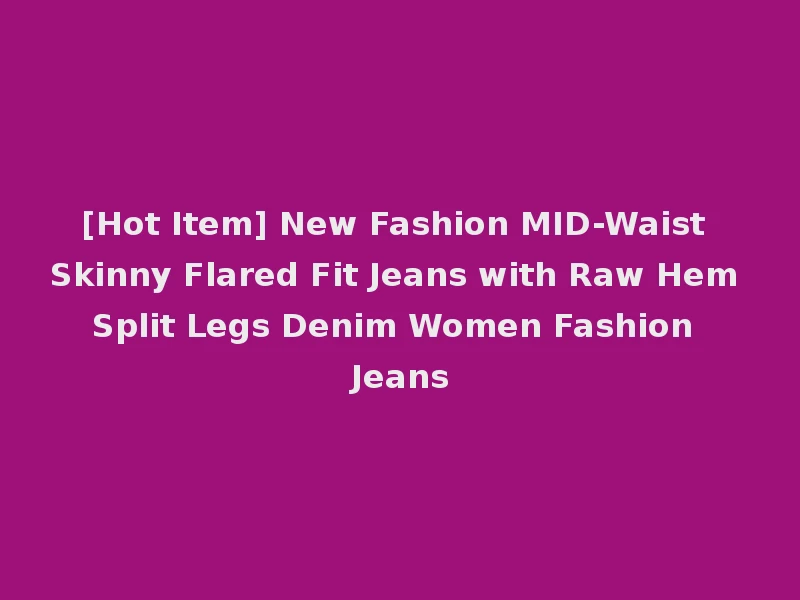 [Hot Item] New Fashion MID-Waist Skinny Flared Fit Jeans with Raw Hem Split Legs Denim Women Fashion Jeans