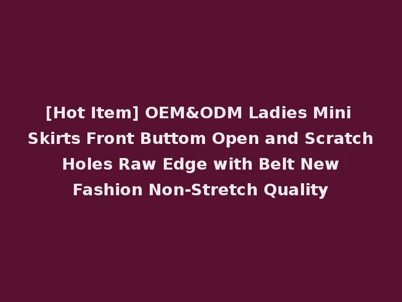 [Hot Item] OEM&ODM Ladies Mini Skirts Front Buttom Open and Scratch Holes Raw Edge with Belt New Fashion Non-Stretch Quality