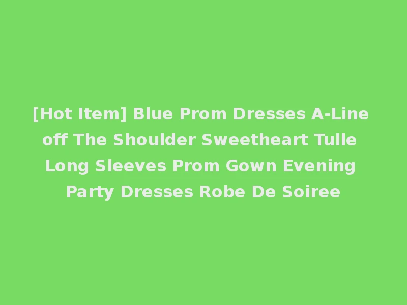 [Hot Item] Blue Prom Dresses A-Line off The Shoulder Sweetheart Tulle Long Sleeves Prom Gown Evening Party Dresses Robe De Soiree