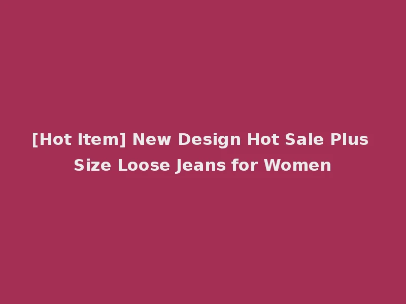 [Hot Item] New Design Hot Sale Plus Size Loose Jeans for Women
