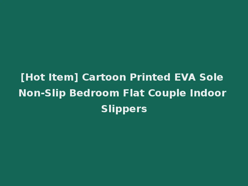 [Hot Item] Cartoon Printed EVA Sole Non-Slip Bedroom Flat Couple Indoor Slippers