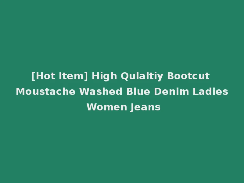 [Hot Item] High Qulaltiy Bootcut Moustache Washed Blue Denim Ladies Women Jeans