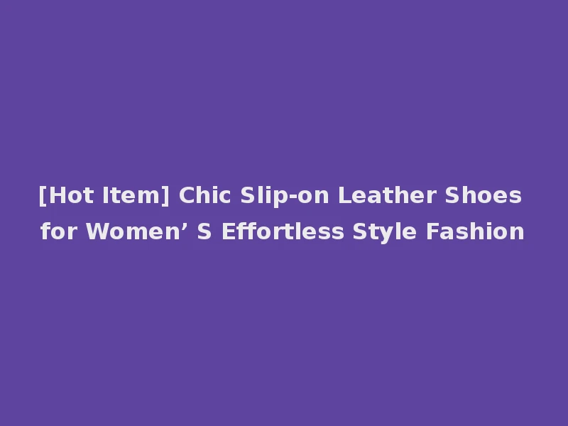 [Hot Item] Chic Slip-on Leather Shoes for Women’ S Effortless Style Fashion