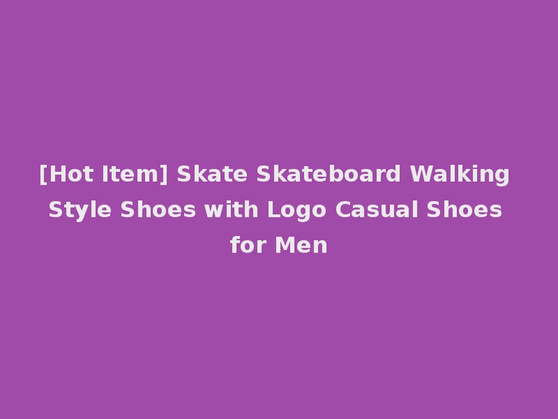 [Hot Item] Skate Skateboard Walking Style Shoes with Logo Casual Shoes for Men