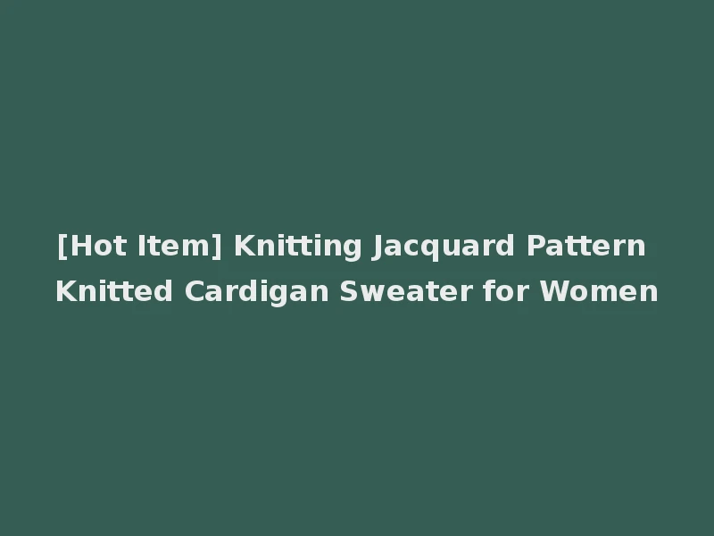 [Hot Item] Knitting Jacquard Pattern Knitted Cardigan Sweater for Women