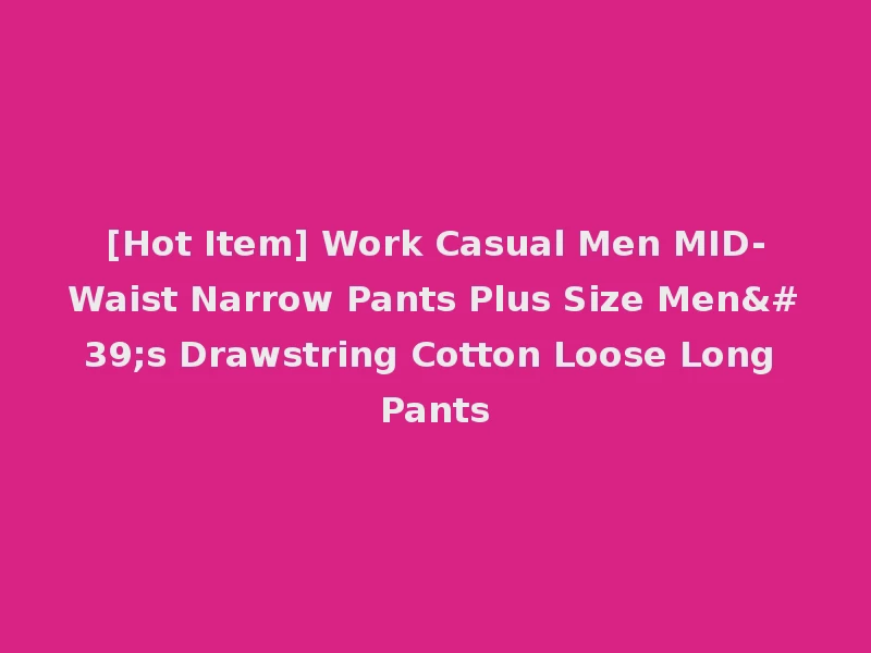 [Hot Item] Work Casual Men MID-Waist Narrow Pants Plus Size Men's Drawstring Cotton Loose Long Pants