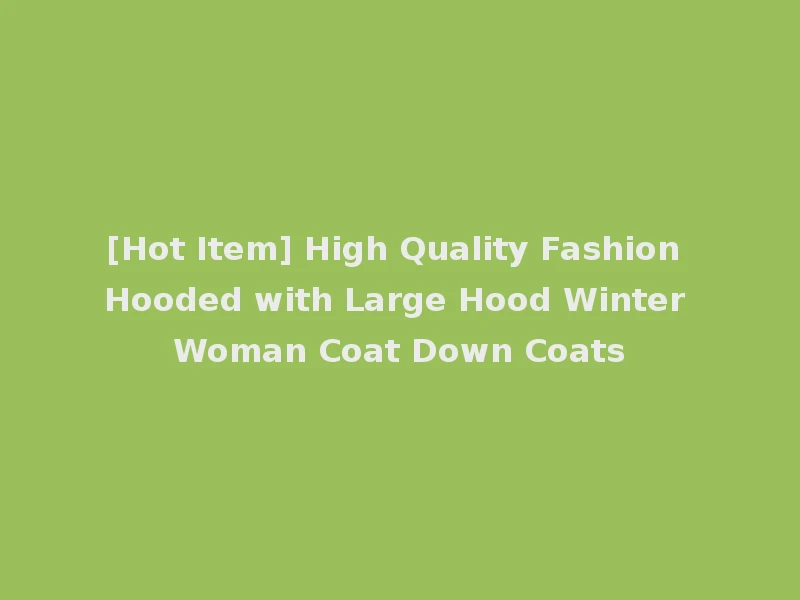 [Hot Item] High Quality Fashion Hooded with Large Hood Winter Woman Coat Down Coats