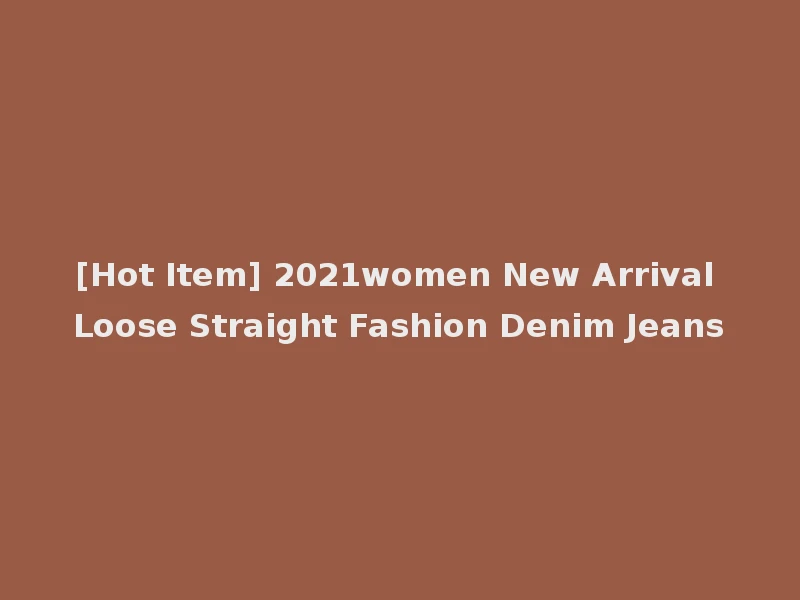 [Hot Item] 2021women New Arrival Loose Straight Fashion Denim Jeans