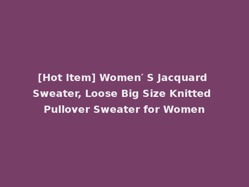 [Hot Item] Women′ S Jacquard Sweater, Loose Big Size Knitted Pullover Sweater for Women